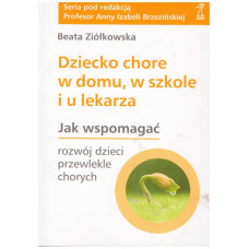 Dziecko chore w domu, w szkole i u lekarza : jak wspomagać rozwój dzieci przewlekle chorych